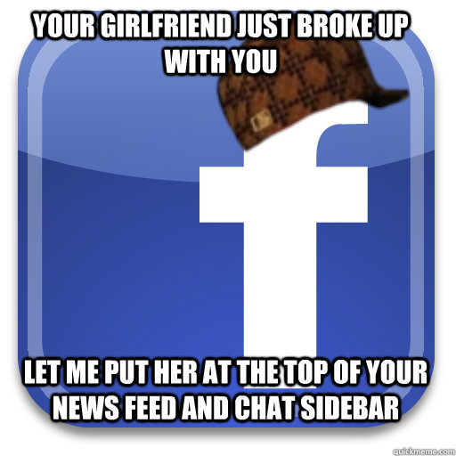 Your girlfriend just broke up with you let me put her at the top of your news feed and chat sidebar  Scumbag Facebook