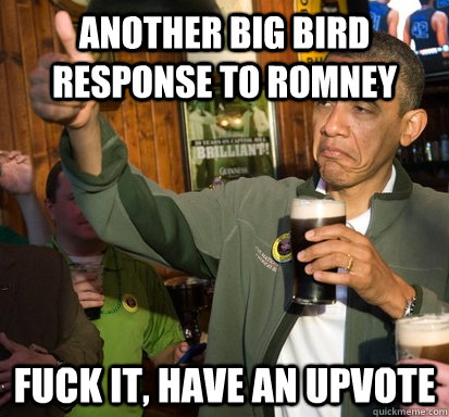 another big bird response to romney Fuck it, have an upvote  Upvote Obama
