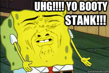 uhg!!!! Yo Booty Stank!!! - uhg!!!! Yo Booty Stank!!!  Spongebob myfacewhen