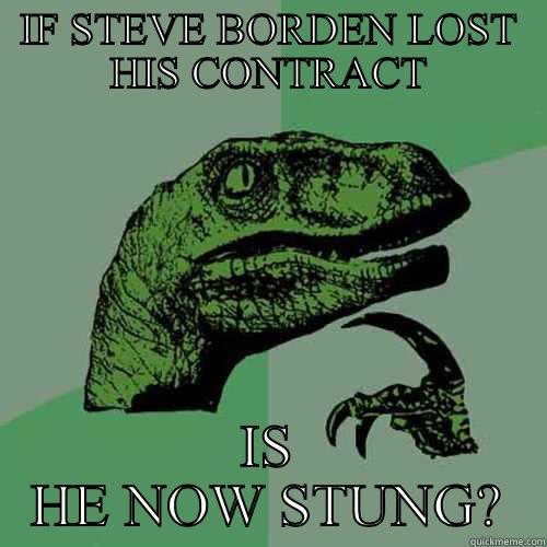 IF STEVE BORDEN LOST HIS CONTRACT IS HE NOW STUNG? Philosoraptor