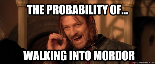 The probability of... Walking into Mordor  Mordor