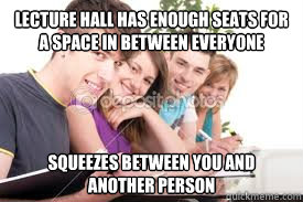 Lecture hall has enough seats for a space in between everyone squeezes between you and another person - Lecture hall has enough seats for a space in between everyone squeezes between you and another person  Scumbag Classmate