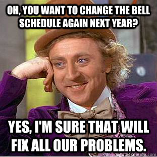 Oh, you want to change the bell schedule again next year? Yes, I'm sure that will fix all our problems.  Condescending Wonka
