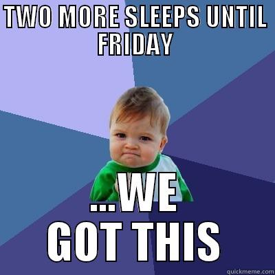 TWO MORE SLEEPS UNTIL FRIDAY ...WE GOT THIS Success Kid