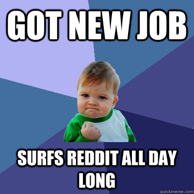 Got new job Surfs reddit all day long  Success Kid