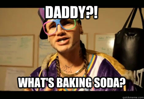 Daddy?! What's baking soda? - Daddy?! What's baking soda?  riff raff