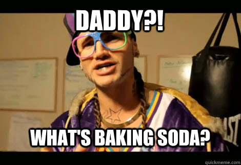 Daddy?! What's baking soda?  riff raff