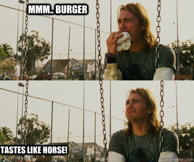 mmm.. burger tastes like horse!  First World Stoner Problems
