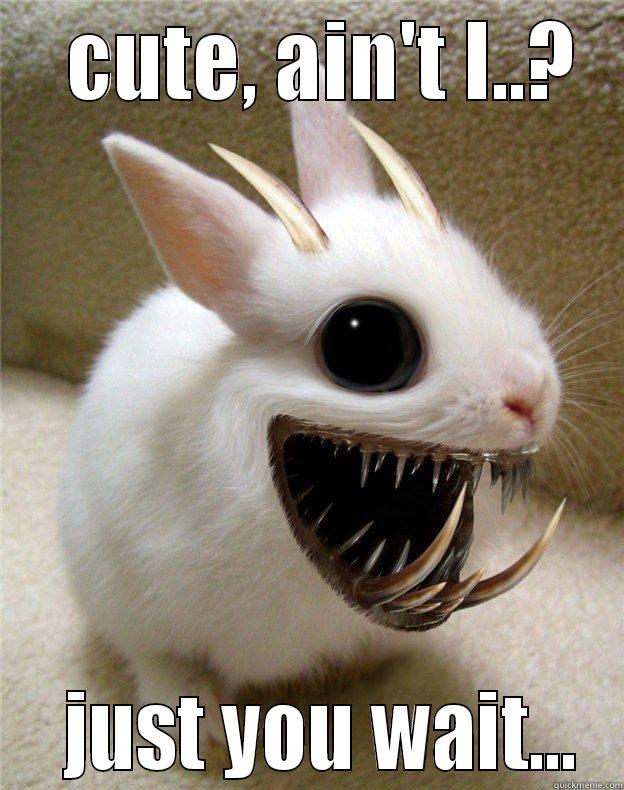   CUTE, AIN'T I..?   JUST YOU WAIT... Misc