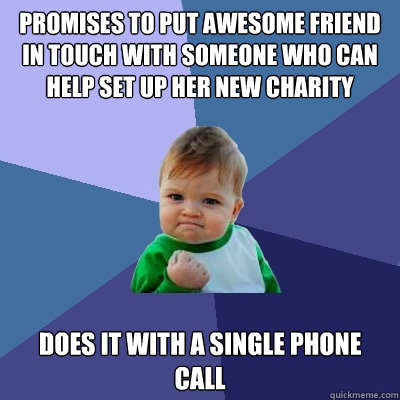 Promises to put awesome friend in touch with someone who can help set up her new charity does it with a single phone call  Success Kid