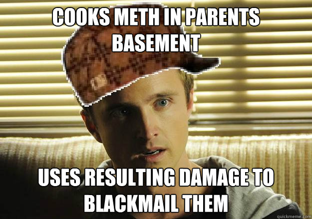 Cooks meth in parents basement uses resulting damage to blackmail them - Cooks meth in parents basement uses resulting damage to blackmail them  Scumbag Jesse Pinkman