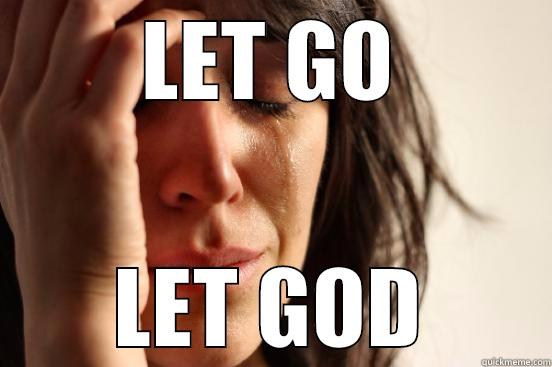 LET GO LET GOD First World Problems