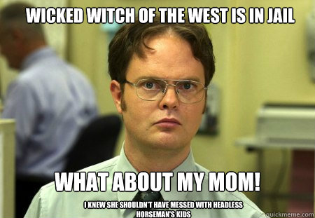 Wicked witch of the west is in jail WHAT ABOUT MY MOM! I knew she shouldn't have messed with headless horseman's kids - Wicked witch of the west is in jail WHAT ABOUT MY MOM! I knew she shouldn't have messed with headless horseman's kids  Schrute