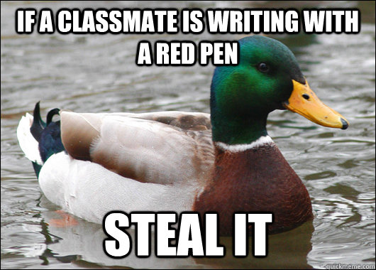 If a classmate is writing with a red pen Steal it  Actual Advice Mallard