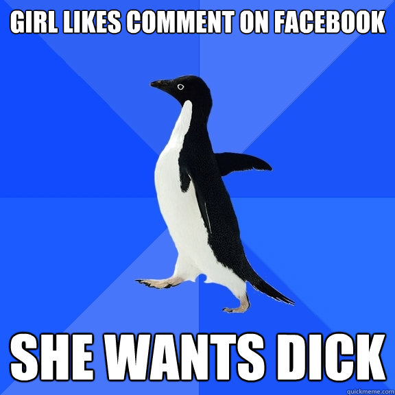 Girl likes Comment on facebook She wants dick  Socially Awkward Penguin