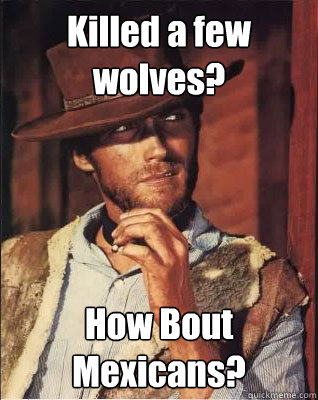 Killed a few wolves? How Bout Mexicans? - Killed a few wolves? How Bout Mexicans?  chuck norris liam neeson