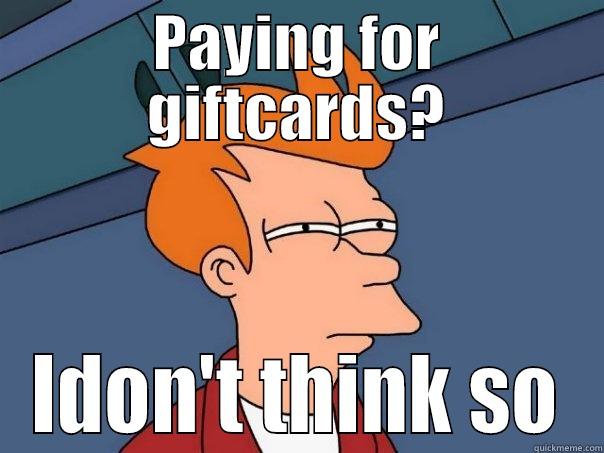 PAYING FOR GIFTCARDS? IDON'T THINK SO Futurama Fry