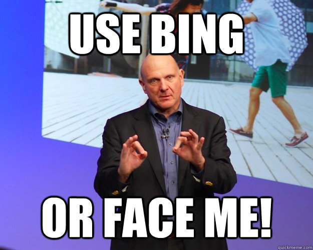 Use Bing Or Face Me!  Steve Ballmer Use Bing or Face Me Meme