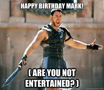 Happy Birthday Mark! ( Are you not entertained? ) - Happy Birthday Mark! ( Are you not entertained? )  Gladiator