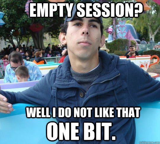 well i do not like that one bit. empty session?  