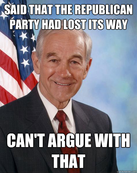 said that the republican party had lost its way can't argue with that  Ron Paul