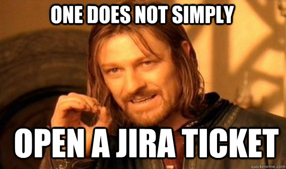 One does not simply open a jira ticket  Boromir