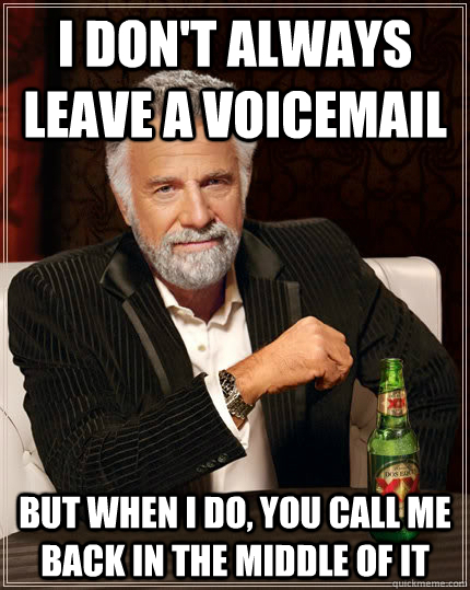 I don't always leave a voicemail but when i do, you call me back in the middle of it  The Most Interesting Man In The World