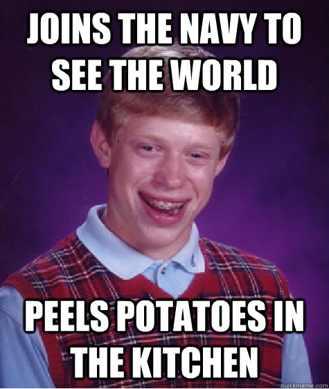 Joins the navy to see the world Peels potatoes in the kitchen  Bad Luck Brian