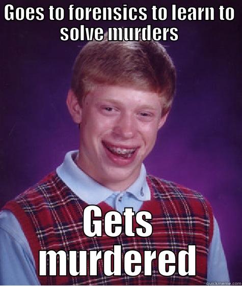 GOES TO FORENSICS TO LEARN TO SOLVE MURDERS GETS MURDERED Bad Luck Brian