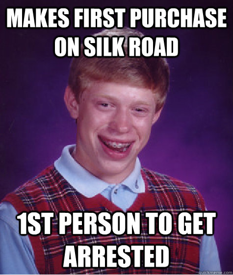 Makes first purchase on Silk Road 1st person to get arrested  Bad Luck Brian