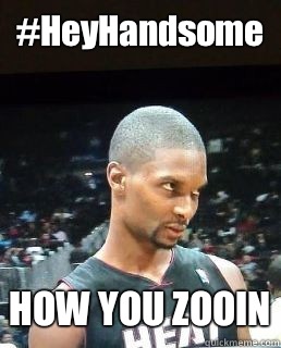 #HeyHandsome  HOW YOU ZOOIN  Hey Boo Chris Bosh