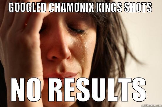 GOOGLED CHAMONIX KINGS SHOTS NO RESULTS First World Problems