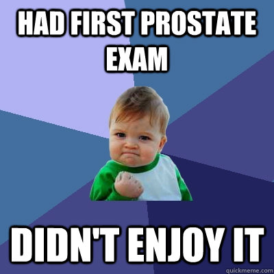 had first prostate exam didn't enjoy it  Success Kid