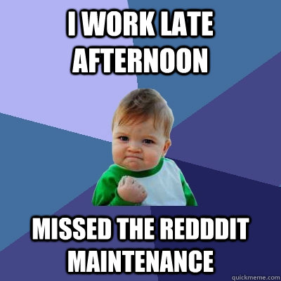 I work late afternoon missed the redddit maintenance   Success Kid