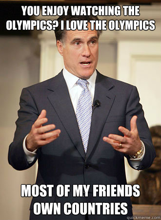 YOu enjoy watching the olympics? I love the olympics most of my friends own countries  Relatable Romney
