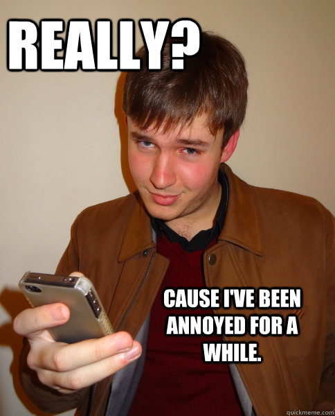 Really? Cause I've been annoyed for a while.    Judgy Jeff