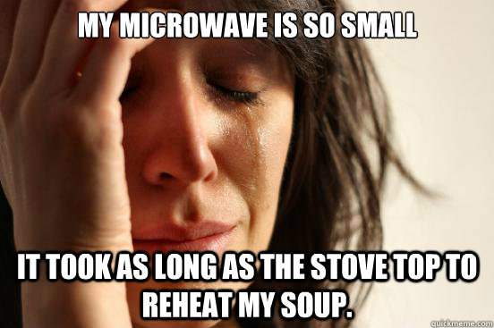 My microwave is so small it took as long as the stove top to reheat my soup.  First World Problems