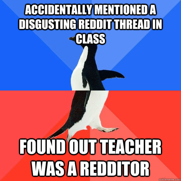 Accidentally mentioned a disgusting reddit thread in class found out teacher was a redditor  Socially Awkward Awesome Penguin