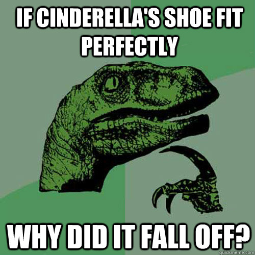 If Cinderella's shoe fit perfectly Why did it fall off? - If Cinderella's shoe fit perfectly Why did it fall off?  Philosoraptor