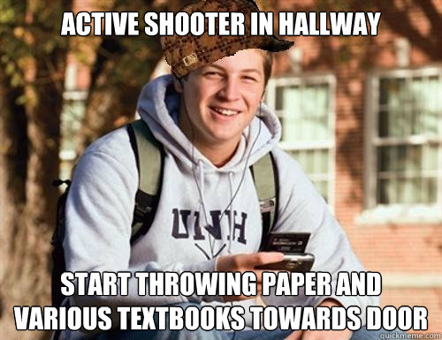 Active shooter in hallway Start throwing paper and various textbooks towards door - Active shooter in hallway Start throwing paper and various textbooks towards door  College Freshman