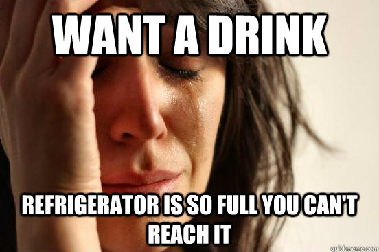 Want a drink Refrigerator is so full you can't reach it  First World Problems
