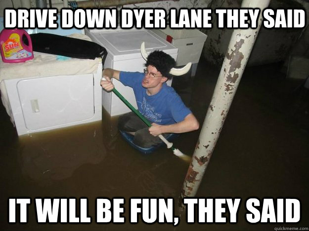 Drive down Dyer Lane they said it will be fun, they said  