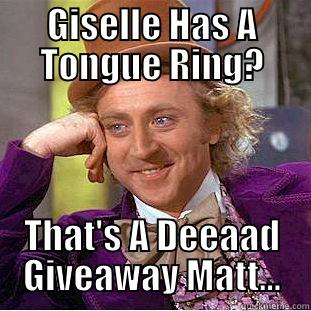 GISELLE HAS A TONGUE RING? THAT'S A DEEAAD GIVEAWAY MATT... Condescending Wonka