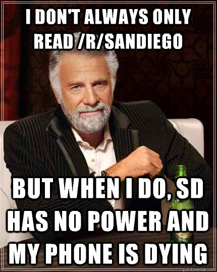 I don't always only read /r/sandiego But when I do, SD has no power and my phone is dying  The Most Interesting Man In The World