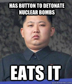 EATS IT HAS BUTTON TO DETONATE NUCLEAR BOMBS - EATS IT HAS BUTTON TO DETONATE NUCLEAR BOMBS  Fat Kim Jong-Un