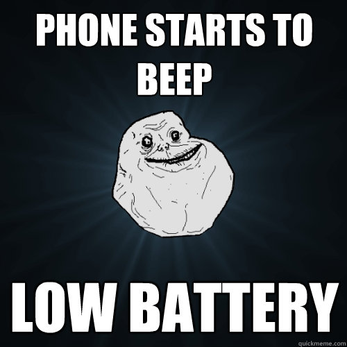 Phone starts to beep low battery  Forever Alone