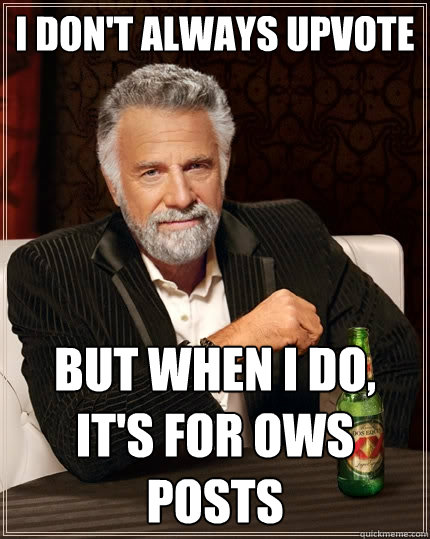 i don't always upvote but when i do, it's for OWS posts - i don't always upvote but when i do, it's for OWS posts  The Most Interesting Man In The World