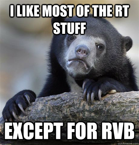 I like most of the RT stuff  except for RvB  Confession Bear