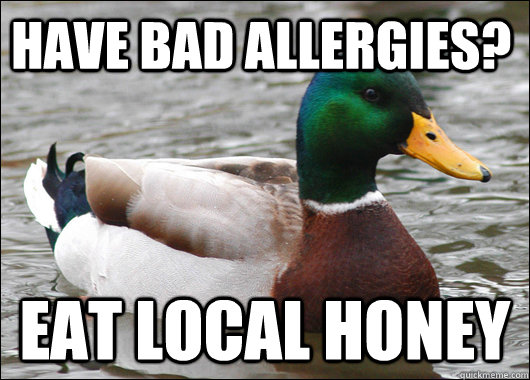 Have bad allergies? Eat Local honey  Actual Advice Mallard