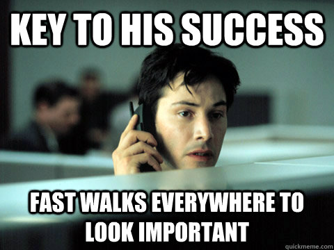 key to his success fast walks everywhere to look important  